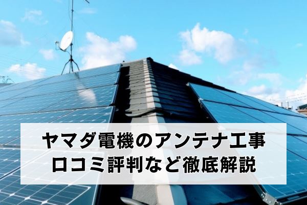 ヤマダ電機 テレビアンテナ工事の口コミ評判